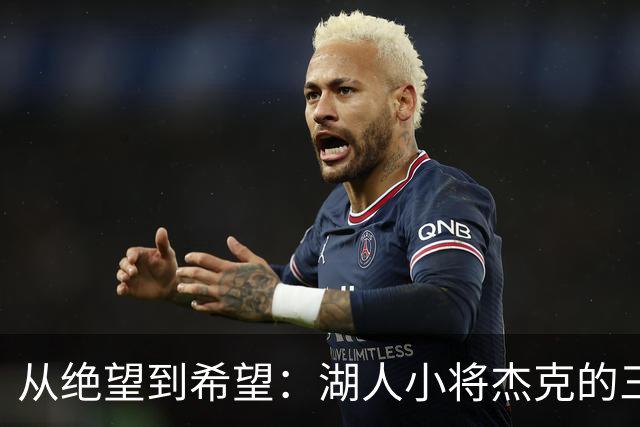 从绝望到希望：湖人小将杰克的三分逆袭传奇